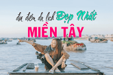 ‘Bỏ túi’ kinh nghiệm du lịch miền Tây giúp bạn có một mùa hè đầy thú vị