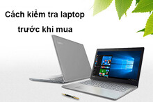 Cách kiểm tra laptop trước khi mua bạn cần lưu ý những gì?