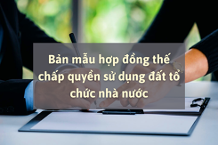 Tham khảo bản mẫu hợp đồng thế chấp quyền sử dụng đất tổ chức nhà nước mới nhất 2021