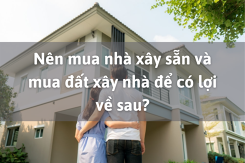 Nên mua nhà xây sẵn và mua đất xây nhà để có lợi về sau?