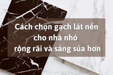 Cách chọn gạch lát nền cho nhà nhỏ rộng rãi và sáng sủa hơn