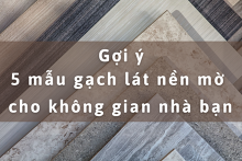 Gợi ý 5 mẫu gạch lát nền mờ cho không gian nhà bạn