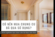 Có nên mua chung cư đã qua sử dụng? Kinh nghiệm lựa chọn chung cư cũ bạn cần biết