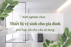 Kinh nghiệm chọn thiết bị vệ sinh cho gia đình chuẩn, phù hợp với nhu cầu sử dụng
