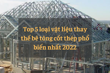 Top 5 loại vật liệu thay thế bê tông cốt thép phổ biến nhất 2022