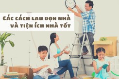 Gợi ý các cách lau dọn nhà và tiện ích nhà tốt, hiệu quả