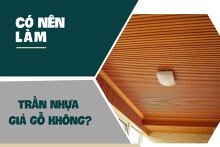 Có nên làm trần nhựa giả gỗ không? Gợi ý một số mẫu trần nổi bật