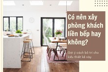 Có nên xây phòng khách liền bếp không? Gợi ý cách bố trí cho kiểu thiết kế này