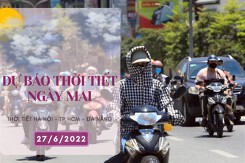 Dự báo thời tiết ngày mai 27/6/2022: Hà Nội và Đà Nẵng nắng nóng gay gắt, TP HCM mưa tập trung vào chiều tối