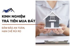 Mách bạn kinh nghiệm trả tiền mua đất đảm bảo an toàn, hạn chế rủi ro
