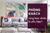 Phòng khách rộng bao nhiêu: Kích thước tiêu chuẩn và cách bố trí bạn cần biết