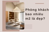 Phòng khách bao nhiêu m2 là đẹp: Kích thước phòng khách phổ biến hiện nay