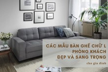 Các mẫu bàn ghế chữ L phòng khách đẹp và sang trọng cho gia đình