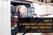 Gợi ý các hãng máy rửa chén tốt nhất hiện nay, cập nhật năm 2022