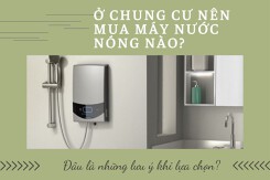 Ở chung cư nên dùng máy nước nóng nào và đâu là những lưu ý khi lựa chọn?