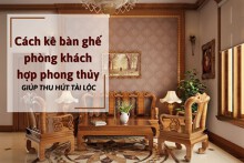Cách kê bàn ghế phòng khách hợp phong thủy giúp thu hút tài lộc
