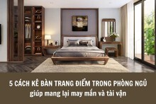5 cách kê bàn trang điểm trong phòng ngủ giúp mang lại may mắn và tài vận