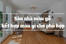 Sàn nhà màu gỗ kết hợp màu gì cho phù hợp để kiến tạo không gian ấn tượng?