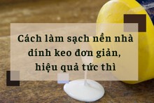 Cách làm sạch nền nhà dính keo đơn giản, hiệu quả tức thì
