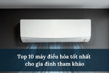 Top 10 máy điều hòa tốt nhất hiện nay cho gia đình tham khảo