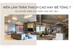 Nên làm trần thạch cao hay bê tông: Ưu, nhược điểm của từng loại vật liệu