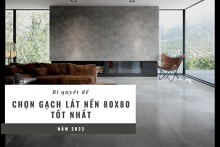 Kinh nghiệm chọn gạch lát nền 80x80 tốt nhất năm 2022