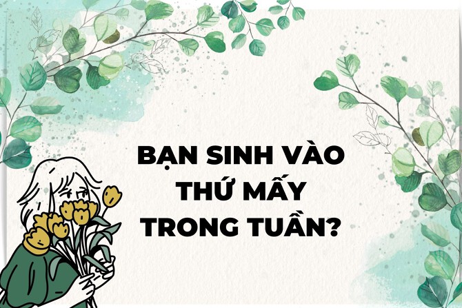 Bạn sinh vào thứ mấy trong tuần: Tính cách và vận mệnh của bạn cũng bị ảnh hưởng