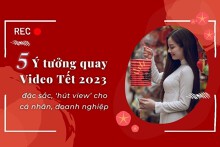 5 ý tưởng quay video Tết 2023 đặc sắc, ‘hút view’ cho cá nhân, doanh nghiệp