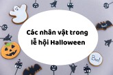 Các nhân vật trong lễ hội Halloween nên ‘cosplay’ nhất