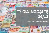 Tỷ giá ngoại tệ hôm nay 26/12: Quay đầu tăng tại đa số ngân hàng