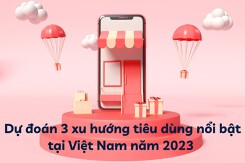 Dự đoán 3 xu hướng tiêu dùng nổi bật tại Việt Nam năm 2023