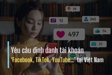Yêu cầu định danh tài khoản Facebook, TikTok, YouTube tại Việt Nam