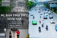 Dự báo thời tiết hôm nay 18/6/2023: Hà Nội, Đà Nẵng nắng nóng đến gay gắt, TP HCM có mưa