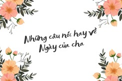 Top 20 câu nói hay về ngày của cha mới nhất năm 2023