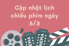 Cập nhật lịch chiếu phim ngày 8/3 tại các cụm rạp năm 2024
