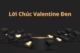 Gợi ý 30 lời chúc Valentine Đen hay, cực chất cho hội độc thân vui tính