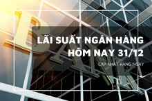 Lãi suất ngân hàng hôm nay 31/12, VietinBank, Vietcombank, Agribank và BIDV cao nhất bao nhiêu?