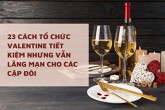 23 cách tổ chức Valentine tiết kiệm nhưng vẫn lãng mạn cho các cặp đôi