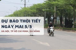 Dự báo thời tiết ngày mai 5/5, Hà Nội giảm mưa, TP HCM nắng nóng tiếp diễn và Đà Nẵng mưa thỉnh thoảng