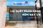 Lãi suất ngân hàng ngày 1/6, Agribank, VietinBank, Vietcombank và BIDV đi ngang đầu tháng
