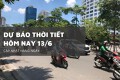 Dự báo thời tiết hôm nay 13/6, Hà Nội nắng nóng, Trung Bộ gay gắt, Nam Bộ có mưa rào rải rác