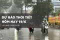 Dự báo thời tiết hôm nay 19/6, Hà Nội nắng nóng, TP HCM mưa dông vào chiều tối