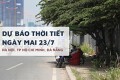 Dự báo thời tiết ngày mai 23/7, Hà Nội và TP HCM giảm nhiệt, Đà Nẵng còn nắng nóng