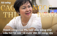 Nữ tướng Cao Thị Ngọc Dung: Thành công của PNJ bắt đầu bằng câu hỏi tại sao và cuộc đời tôi cũng vậy