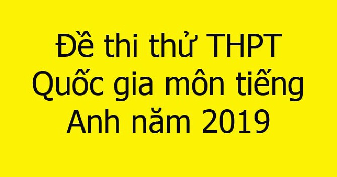 Đáp án đề thi thử THPT quốc gia 2019 môn Tiếng Anh mới nhất hiện nay