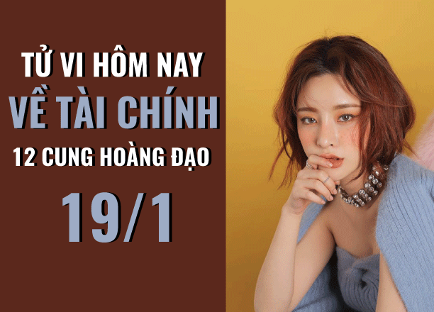 tu vi hom nay 1912019 ve tai chinh cua 12 cung hoang dao cu giai me muoi bo cap dung nui nay trong nui no
