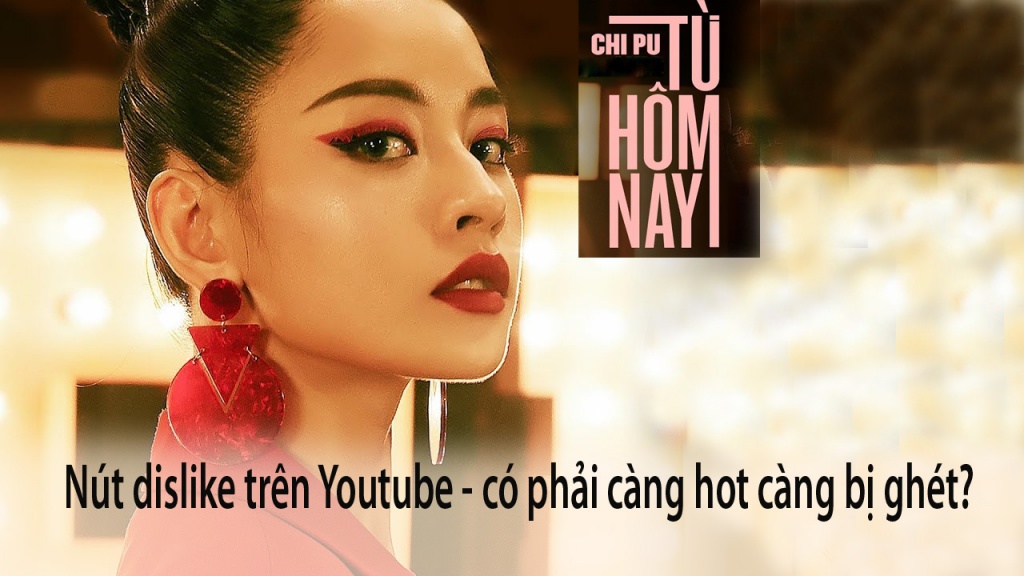 chi pu va nut dislike tren youtube co phai cang hot cang bi ghet